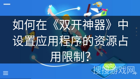 如何在《双开神器》中设置应用程序的资源占用限制？