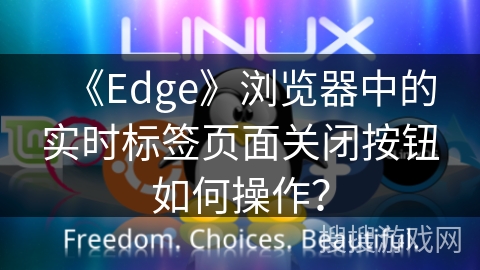 《Edge》浏览器中的实时标签页面关闭按钮如何操作？
