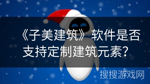 《子美建筑》软件是否支持定制建筑元素？