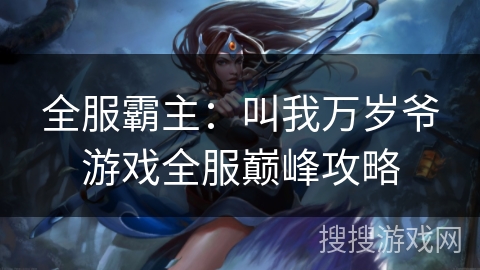 全服霸主：叫我万岁爷游戏全服巅峰攻略