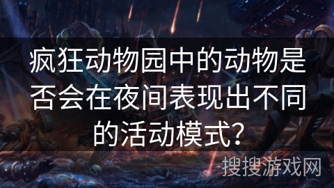 疯狂动物园中的动物是否会在夜间表现出不同的活动模式？