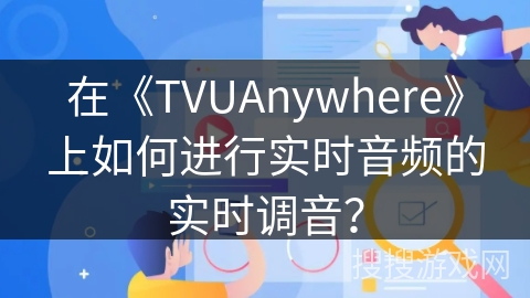 在《TVUAnywhere》上如何进行实时音频的实时调音？
