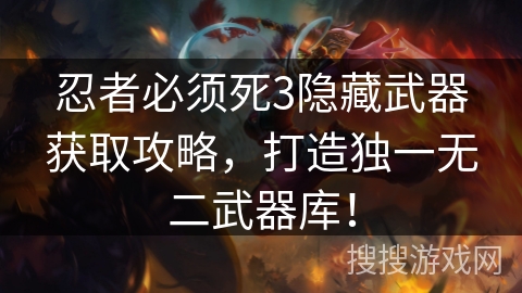 忍者必须死3隐藏武器获取攻略，打造独一无二武器库！