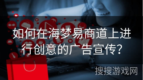 如何在海梦易商道上进行创意的广告宣传？