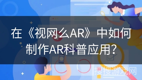 在《视网么AR》中如何制作AR科普应用? 在《视网么AR》中如何制作AR科普应用?