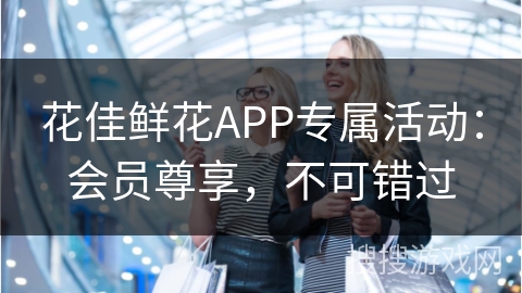 花佳鲜花APP专属活动：会员尊享，不可错过
