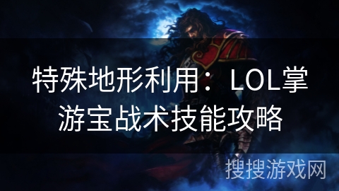 特殊地形利用:LOL掌游宝战术技能攻略 特殊地形利用:LOL掌游宝战术技能攻略