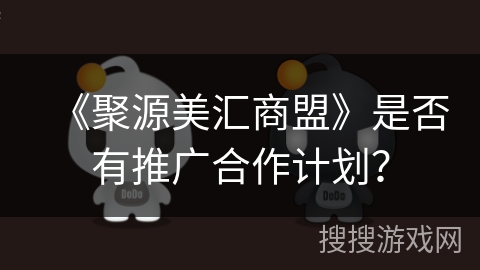 《聚源美汇商盟》是否有推广合作计划? 《聚源美汇商盟》是否有推广合作计划?