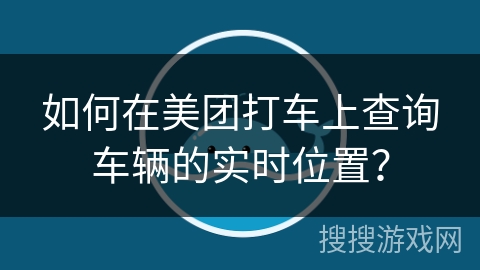 如何在美团打车上查询车辆的实时位置？