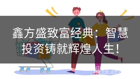 鑫方盛致富经典：智慧投资铸就辉煌人生！