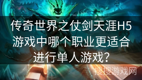 传奇世界之仗剑天涯H5游戏中哪个职业更适合进行单人游戏? 传奇世界之仗剑天涯H5游戏中哪个职业更适合进行单人游戏?