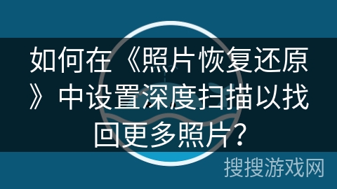 如何在《照片恢复还原》中设置深度扫描以找回更多照片？