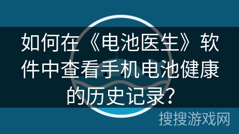 如何在《电池医生》软件中查看手机电池健康的历史记录? 如何在《电池医生》软件中查看手机电池健康的历史记录?