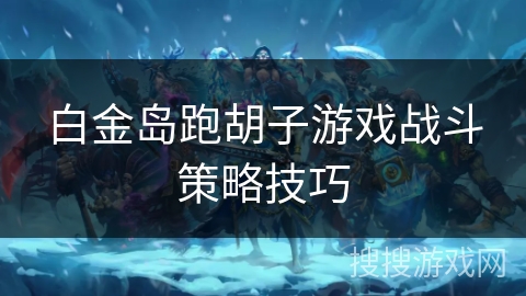 白金岛跑胡子游戏战斗策略技巧 白金岛跑胡子游戏战斗策略技巧