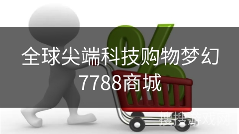 全球尖端科技购物梦幻7788商城