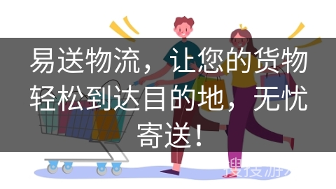 易送物流，让您的货物轻松到达目的地，无忧寄送！