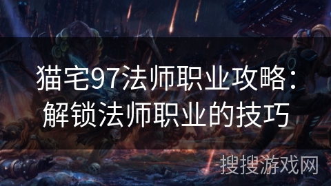 猫宅97法师职业攻略:解锁法师职业的技巧 猫宅97法师职业攻略:解锁法师职业的技巧