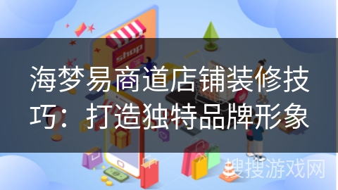 海梦易商道店铺装修技巧:打造独特品牌形象