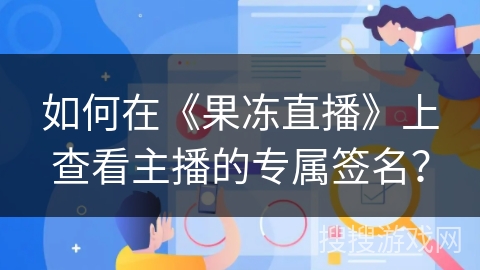 如何在《果冻直播》上查看主播的专属签名? 如何在《果冻直播》上查看主播的专属签名?