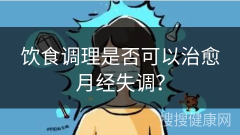 饮食调理是否可以治愈月经失调？