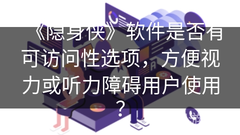 《隐身侠》软件是否有可访问性选项，方便视力或听力障碍用户使用？