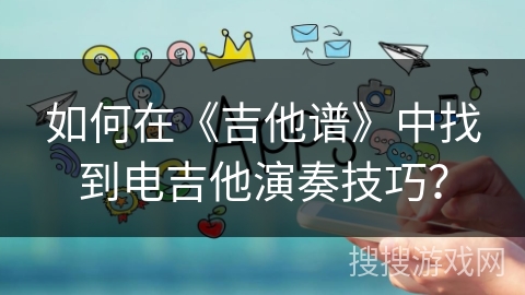如何在《吉他谱》中找到电吉他演奏技巧？