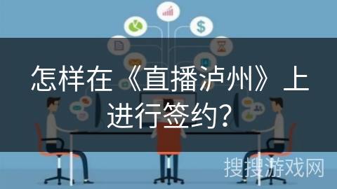 怎样在《直播泸州》上进行签约? 怎样在《直播泸州》上进行签约?