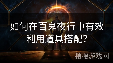 如何在百鬼夜行中有效利用道具搭配? 如何在百鬼夜行中有效利用道具搭配?