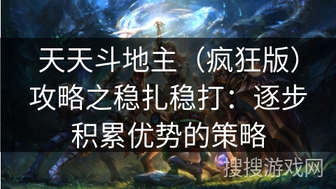 天天斗地主（疯狂版）攻略之稳扎稳打：逐步积累优势的策略