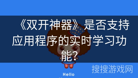 《双开神器》是否支持应用程序的实时学习功能? 《双开神器》是否支持应用程序的实时学习功能?