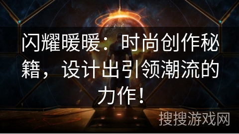 闪耀暖暖：时尚创作秘籍，设计出引领潮流的力作！