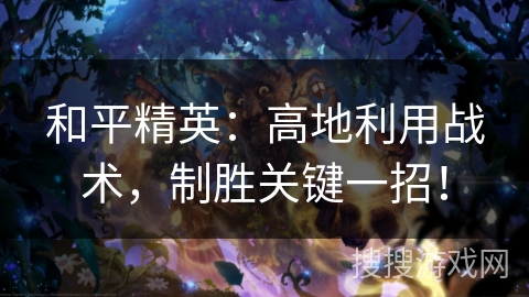 和平精英:高地利用战术,制胜关键一招! 和平精英:高地利用战术,制胜关键一招!