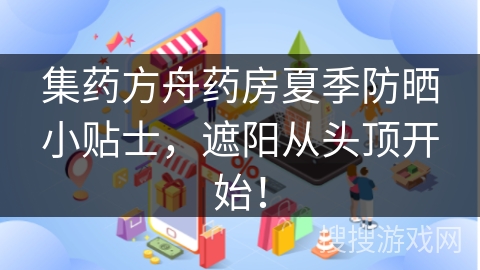 集药方舟药房夏季防晒小贴士，遮阳从头顶开始！
