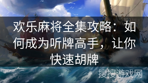 欢乐麻将全集攻略:如何成为听牌高手,让你快速胡牌 欢乐麻将全集攻略:如何成为听牌高手,让你快速胡牌