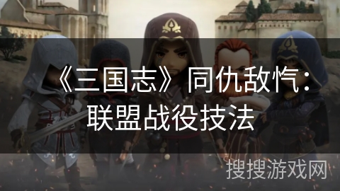 《三国志》同仇敌忾:联盟战役技法 《三国志》同仇敌忾:联盟战役技法