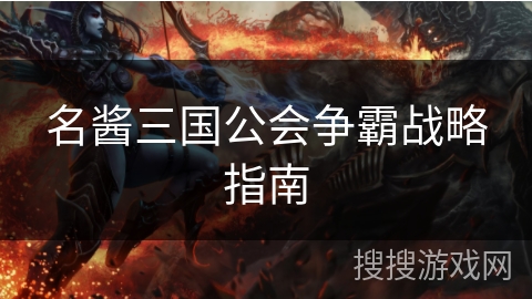 名酱三国公会争霸战略指南 名酱三国公会争霸战略指南