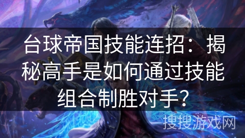 台球帝国技能连招：揭秘高手是如何通过技能组合制胜对手？