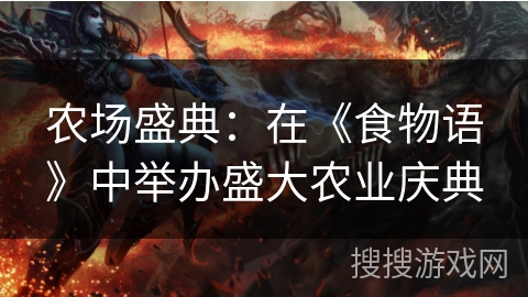 农场盛典:在《食物语》中举办盛大农业庆典 农场盛典:在《食物语》中举办盛大农业庆典