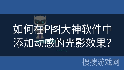 如何在P图大神软件中添加动感的光影效果? 如何在P图大神软件中添加动感的光影效果?