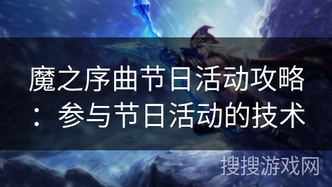 魔之序曲节日活动攻略:参与节日活动的技术 魔之序曲节日活动攻略:参与节日活动的技术