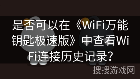是否可以在《WiFi万能钥匙极速版》中查看WiFi连接历史记录? 是否可以在《WiFi万能钥匙极速版》中查看WiFi连接历史记录?