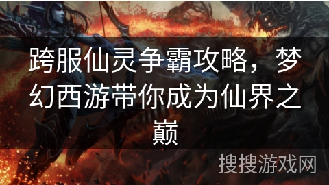 跨服仙灵争霸攻略,梦幻西游带你成为仙界之巅 跨服仙灵争霸攻略,梦幻西游带你成为仙界之巅
