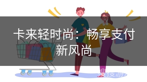 卡来轻时尚：畅享支付新风尚