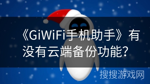 《GiWiFi手机助手》有没有云端备份功能？