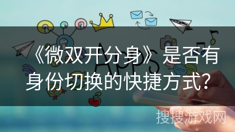 《微双开分身》是否有身份切换的快捷方式？