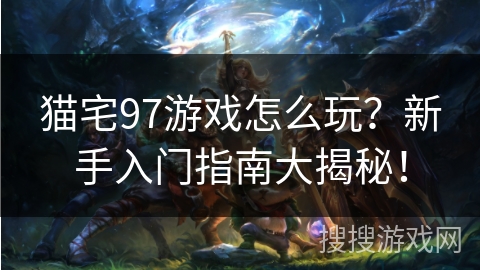 猫宅97游戏怎么玩?新手入门指南大揭秘! 猫宅97游戏怎么玩?新手入门指南大揭秘!