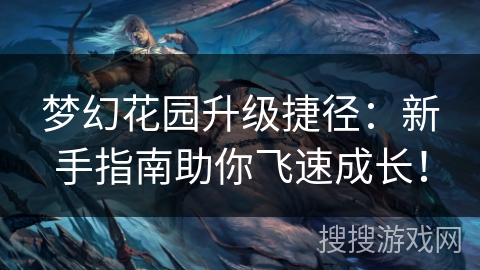 梦幻花园升级捷径:新手指南助你飞速成长! 梦幻花园升级捷径:新手指南助你飞速成长!