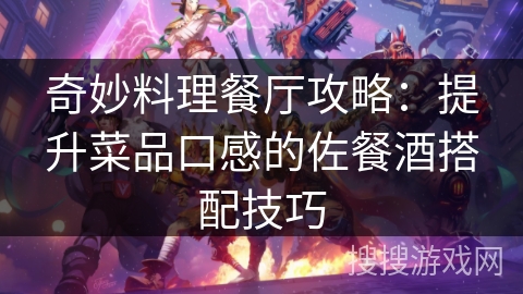 奇妙料理餐厅攻略:提升菜品口感的佐餐酒搭配技巧 奇妙料理餐厅攻略:提升菜品口感的佐餐酒搭配技巧