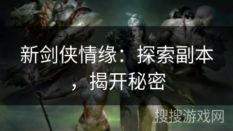 新剑侠情缘:探索副本,揭开秘密 新剑侠情缘:探索副本,揭开秘密