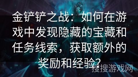金铲铲之战：如何在游戏中发现隐藏的宝藏和任务线索，获取额外的奖励和经验？